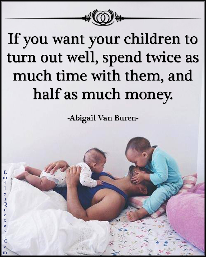 EmilysQuotes.Com-want-need-children-spend-time-time-money-advice-parenting-Abigail-Van-Buren